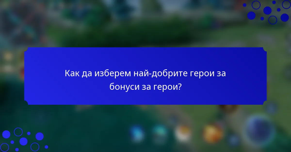 Как да изберем най-добрите герои за бонуси за герои?