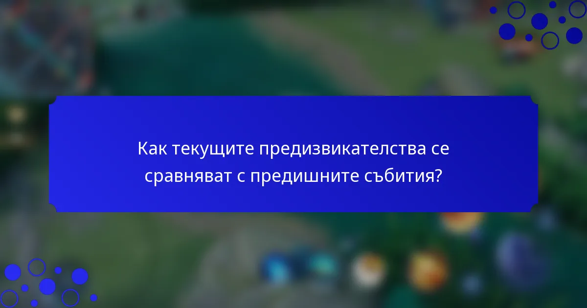 Как текущите предизвикателства се сравняват с предишните събития?