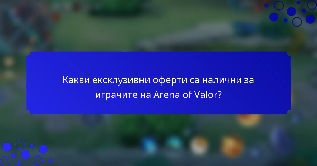 Какви ексклузивни оферти са налични за играчите на Arena of Valor?