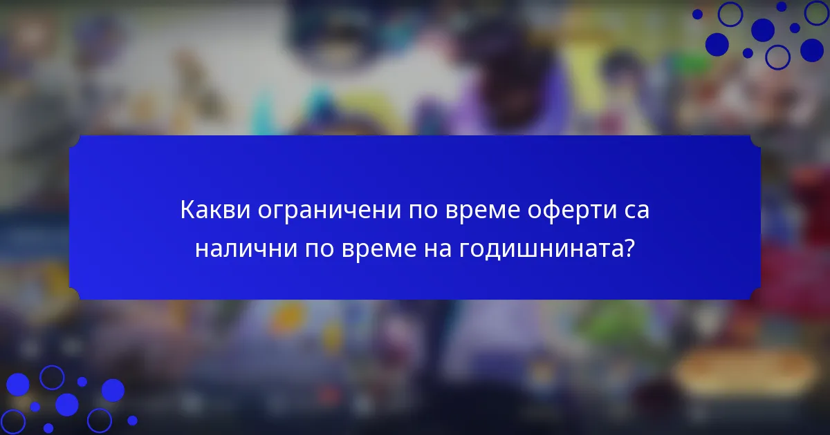 Какви ограничени по време оферти са налични по време на годишнината?