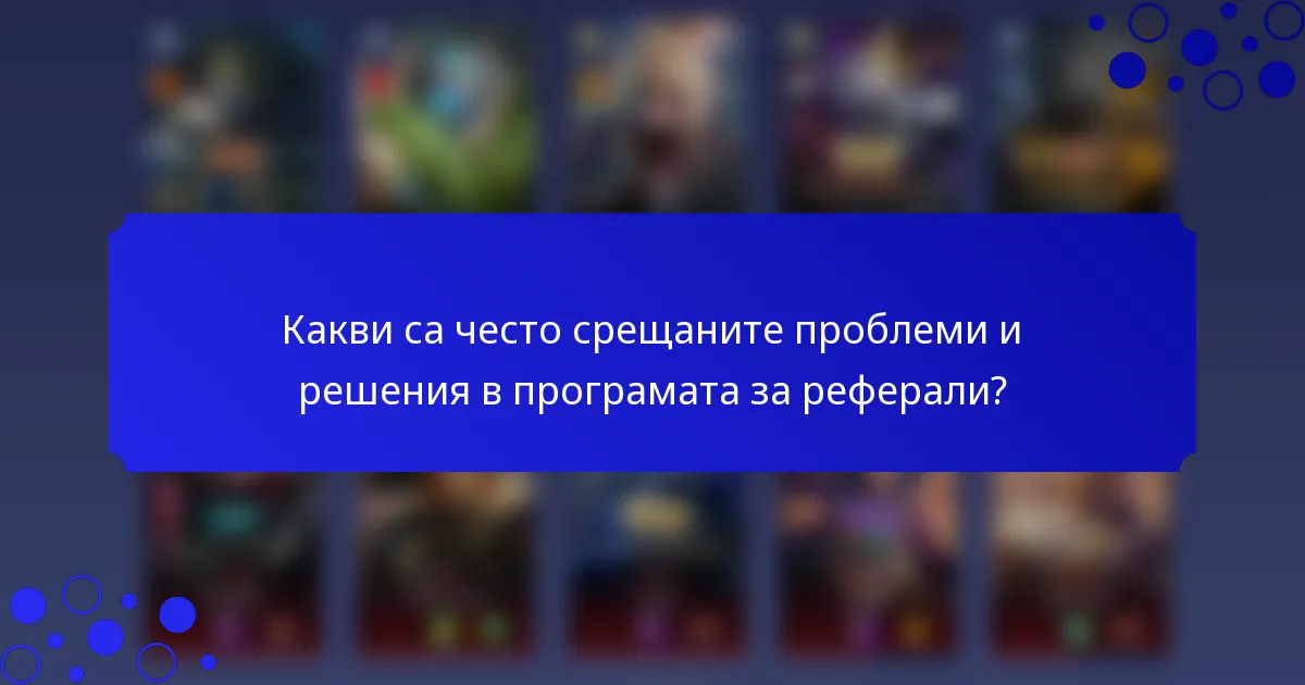Какви са често срещаните проблеми и решения в програмата за реферали?