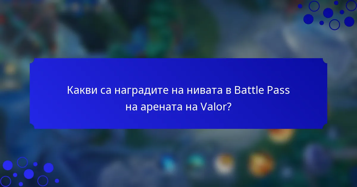 Какви са наградите на нивата в Battle Pass на арената на Valor?