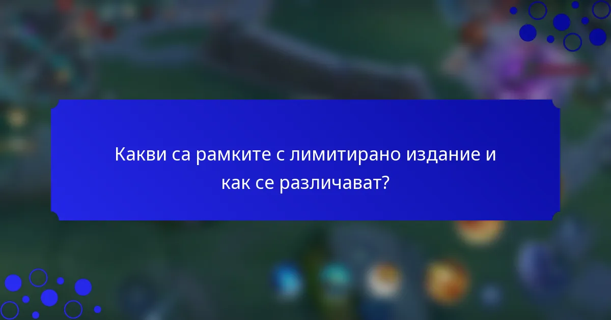 Какви са рамките с лимитирано издание и как се различават?