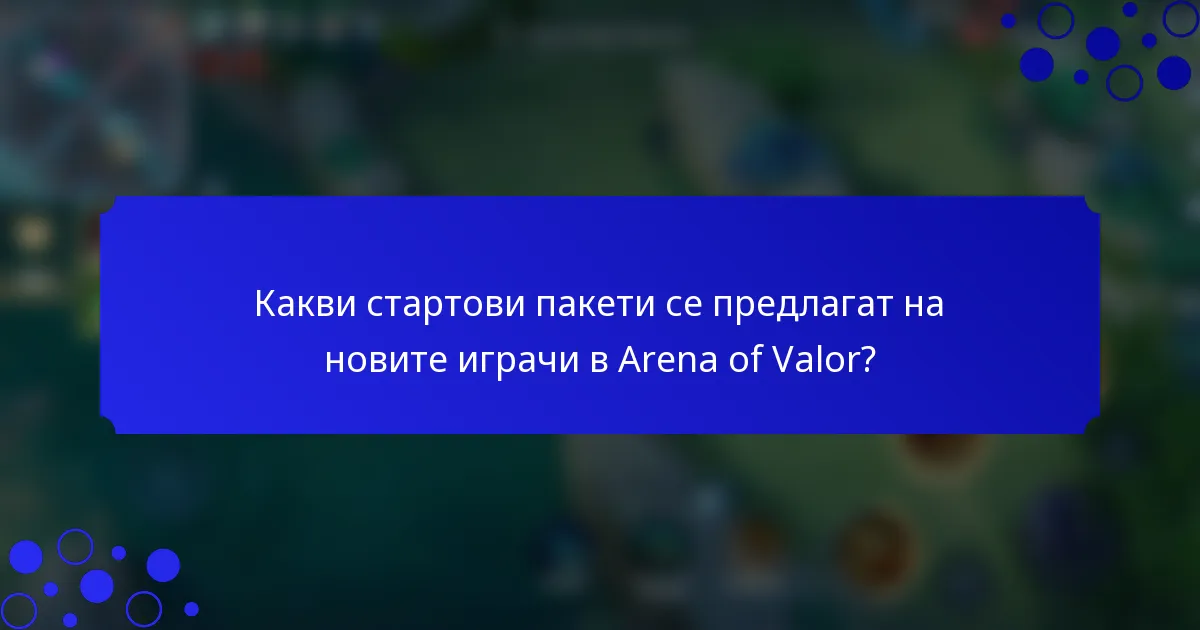 Какви стартови пакети се предлагат на новите играчи в Arena of Valor?