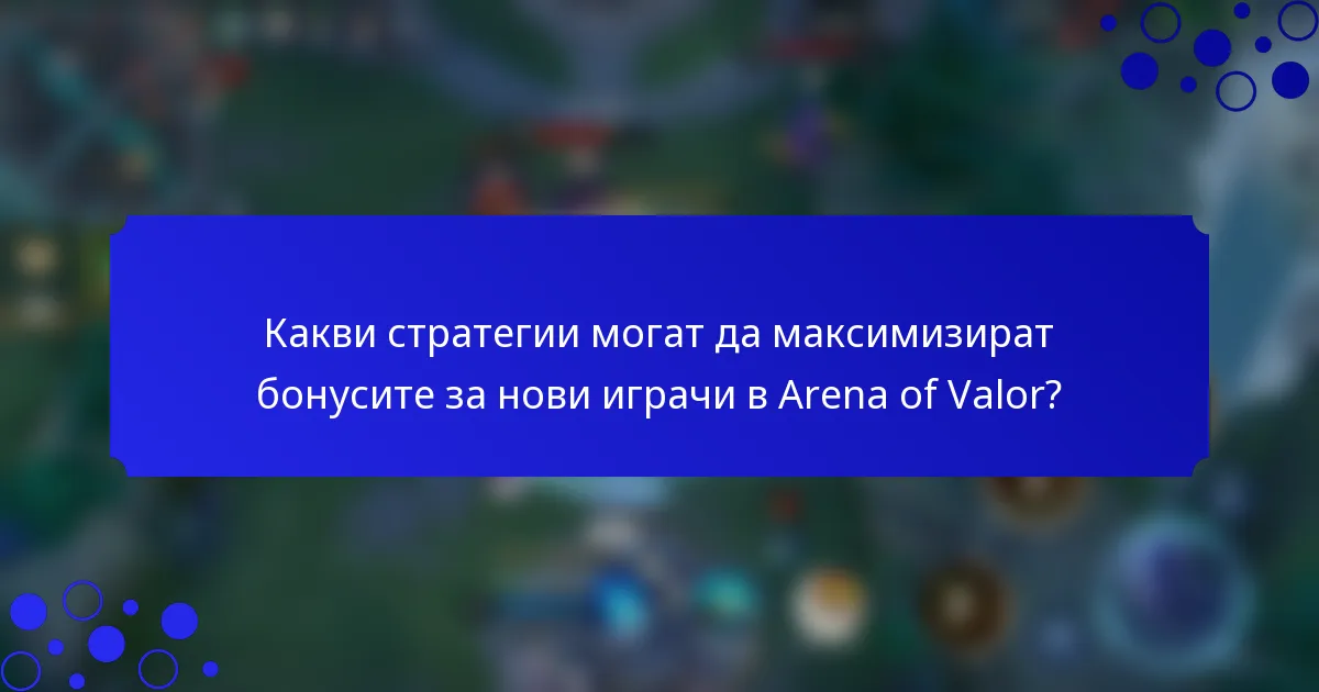 Какви стратегии могат да максимизират бонусите за нови играчи в Arena of Valor?