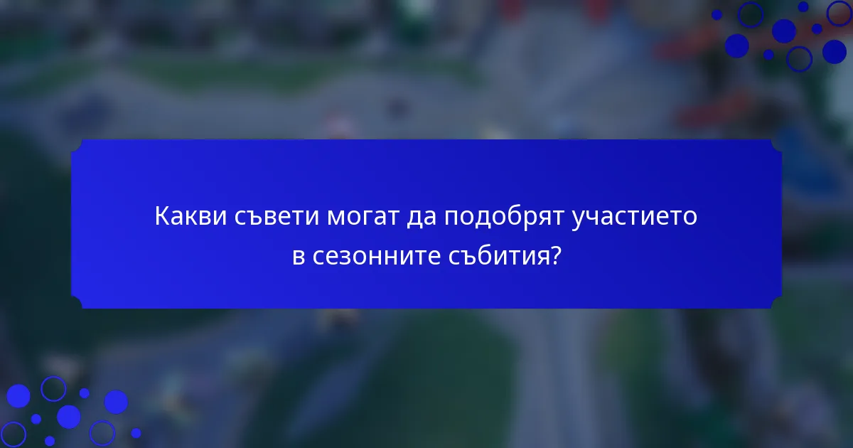 Какви съвети могат да подобрят участието в сезонните събития?